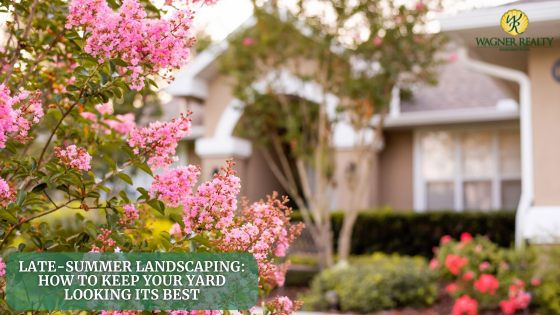 Late-Summer Landscaping: How to Keep Your Yard Looking Its Best | Wagner Realty
